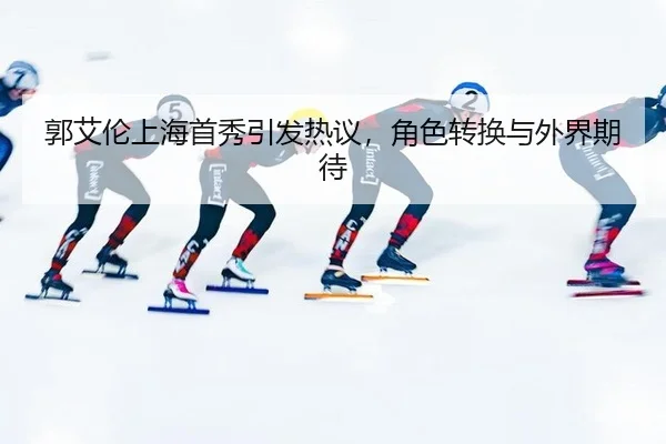 郭艾伦上海首秀引发热议，角色转换与外界期待